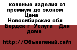 кованые изделия от премиум до эконом › Цена ­ 1 - Новосибирская обл., Бердск г. Услуги » Для дома   